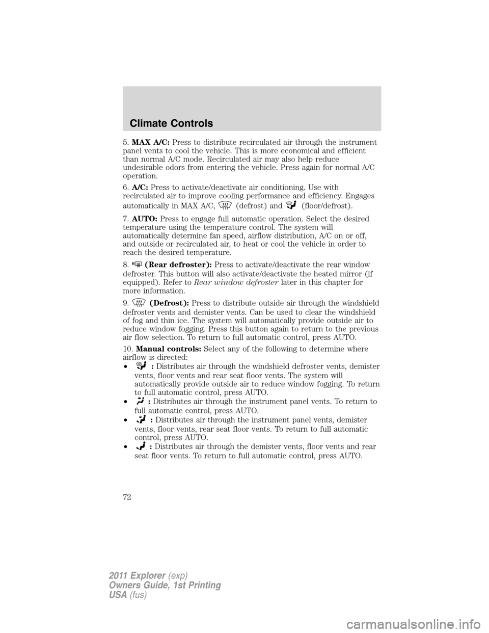 FORD EXPLORER 2011 5.G Owners Manual 5.MAX A/C:Press to distribute recirculated air through the instrument
panel vents to cool the vehicle. This is more economical and efficient
than normal A/C mode. Recirculated air may also help reduce