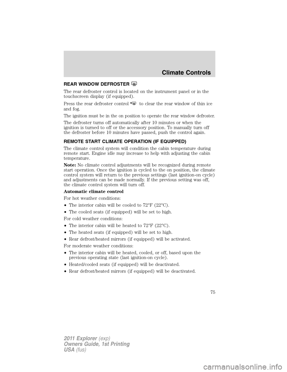 FORD EXPLORER 2011 5.G Manual PDF REAR WINDOW DEFROSTER
The rear defroster control is located on the instrument panel or in the
touchscreen display (if equipped).
Press the rear defroster control
Rto clear the rear window of thin ice
