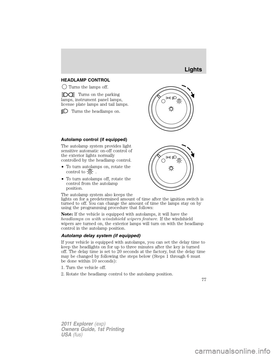 FORD EXPLORER 2011 5.G Manual PDF HEADLAMP CONTROL
Turns the lamps off.
Turns on the parking
lamps, instrument panel lamps,
license plate lamps and tail lamps.
Turns the headlamps on.
Autolamp control (if equipped)
The autolamp system