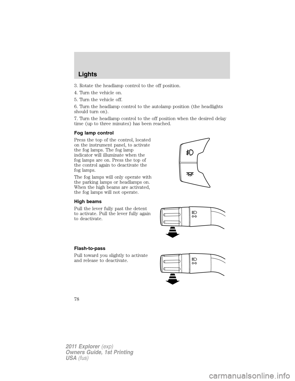 FORD EXPLORER 2011 5.G Manual PDF 3. Rotate the headlamp control to the off position.
4. Turn the vehicle on.
5. Turn the vehicle off.
6. Turn the headlamp control to the autolamp position (the headlights
should turn on).
7. Turn the 