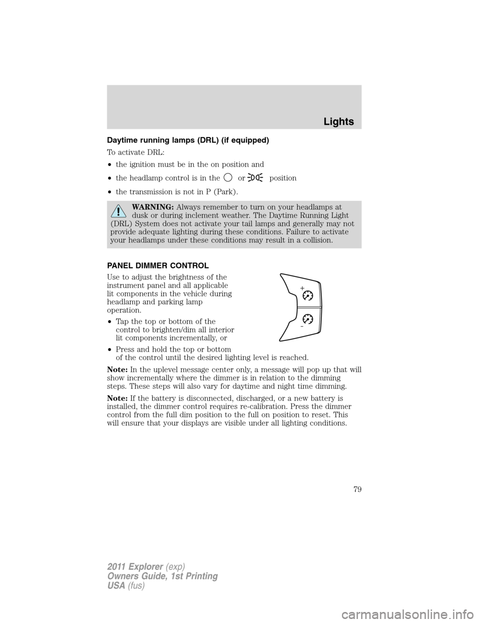 FORD EXPLORER 2011 5.G Manual PDF Daytime running lamps (DRL) (if equipped)
To activate DRL:
•the ignition must be in the on position and
•the headlamp control is in the
orposition
•the transmission is not in P (Park).
WARNING:A