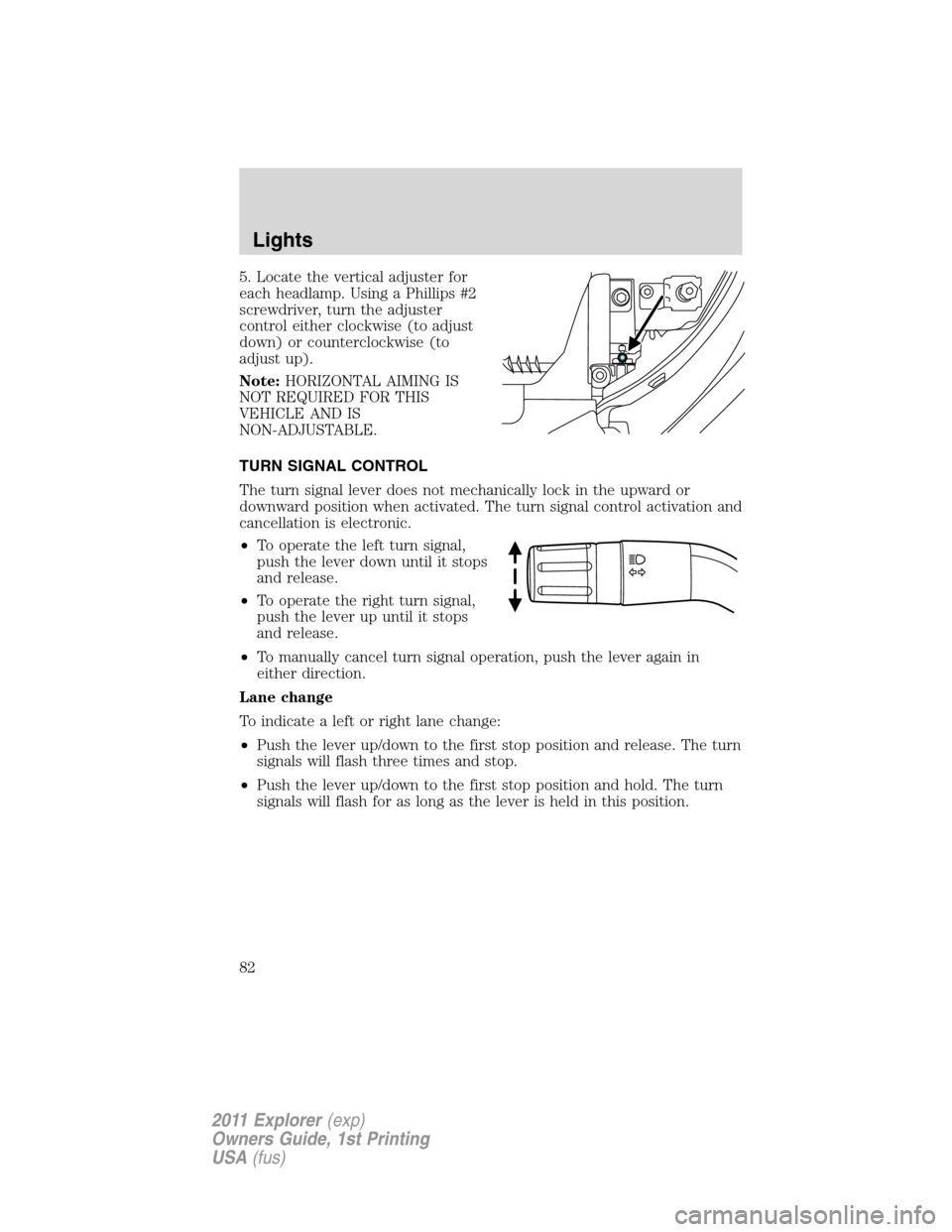 FORD EXPLORER 2011 5.G Owners Manual 5. Locate the vertical adjuster for
each headlamp. Using a Phillips #2
screwdriver, turn the adjuster
control either clockwise (to adjust
down) or counterclockwise (to
adjust up).
Note:HORIZONTAL AIMI