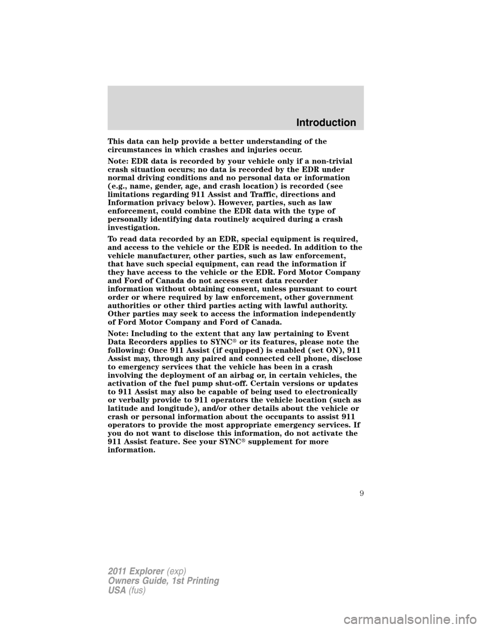 FORD EXPLORER 2011 5.G Owners Manual This data can help provide a better understanding of the
circumstances in which crashes and injuries occur.
Note: EDR data is recorded by your vehicle only if a non-trivial
crash situation occurs; no 