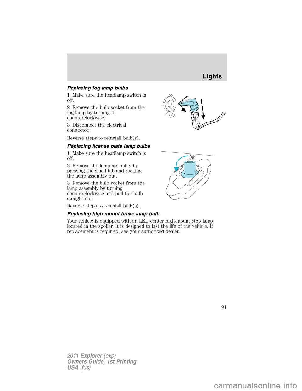 FORD EXPLORER 2011 5.G Owners Manual Replacing fog lamp bulbs
1. Make sure the headlamp switch is
off.
2. Remove the bulb socket from the
fog lamp by turning it
counterclockwise.
3. Disconnect the electrical
connector.
Reverse steps to r