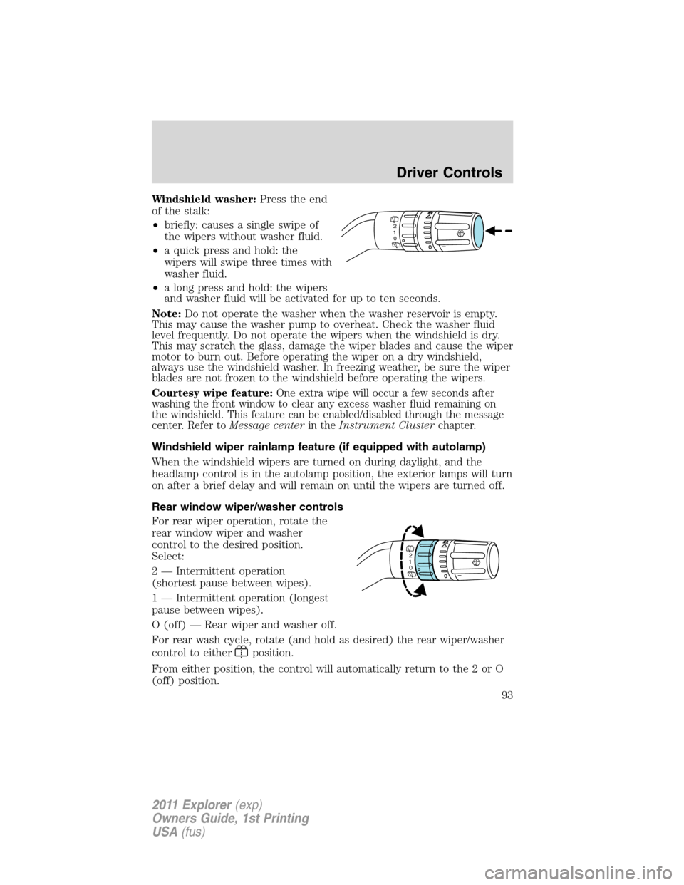 FORD EXPLORER 2011 5.G Owners Manual Windshield washer:Press the end
of the stalk:
•briefly: causes a single swipe of
the wipers without washer fluid.
•a quick press and hold: the
wipers will swipe three times with
washer fluid.
•a FORD EXPLORER 2011 5.G Owners Manual Windshield washer:Press the end
of the stalk:
•briefly: causes a single swipe of
the wipers without washer fluid.
•a quick press and hold: the
wipers will swipe three times with
washer fluid.
•a