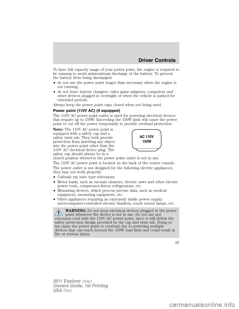 FORD EXPLORER 2011 5.G Owners Manual To have full capacity usage of your power point, the engine is required to
be running to avoid unintentional discharge of the battery. To prevent
the battery from being discharged:
•do not use the p