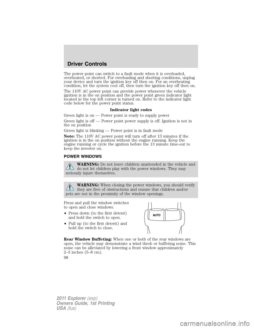 FORD EXPLORER 2011 5.G Owners Manual The power point can switch to a fault mode when it is overloaded,
overheated, or shorted. For overloading and shorting conditions, unplug
your device and turn the ignition key off then on. For an over