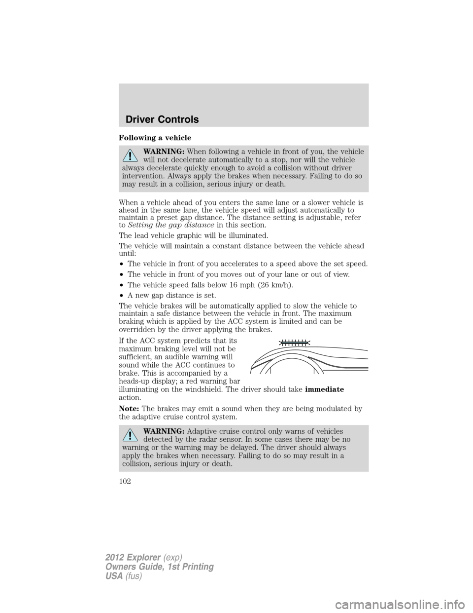 FORD EXPLORER 2012 5.G Owners Manual Following a vehicle
WARNING:When following a vehicle in front of you, the vehicle
will not decelerate automatically to a stop, nor will the vehicle
always decelerate quickly enough to avoid a collisio