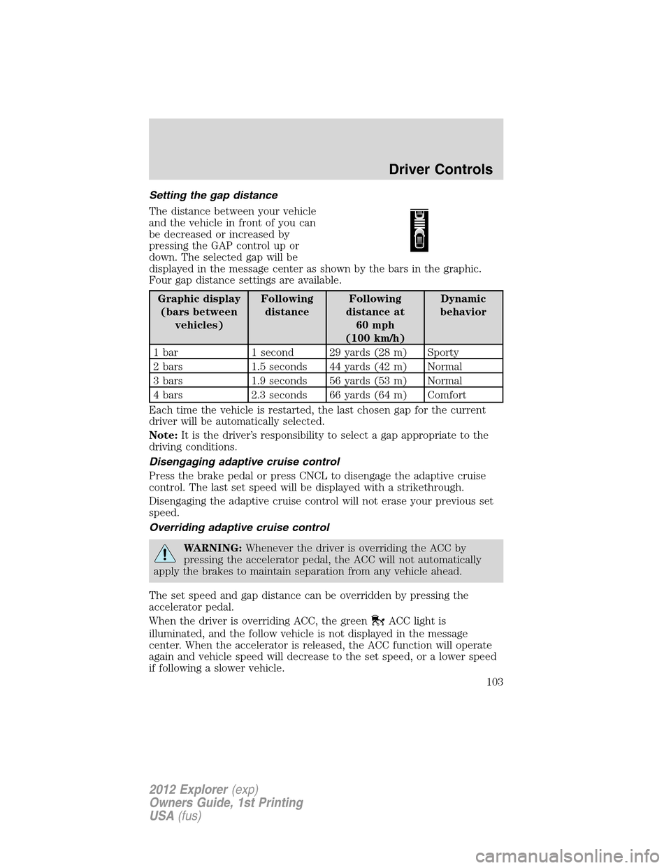 FORD EXPLORER 2012 5.G Owners Manual Setting the gap distance
The distance between your vehicle
and the vehicle in front of you can
be decreased or increased by
pressing the GAP control up or
down. The selected gap will be
displayed in t