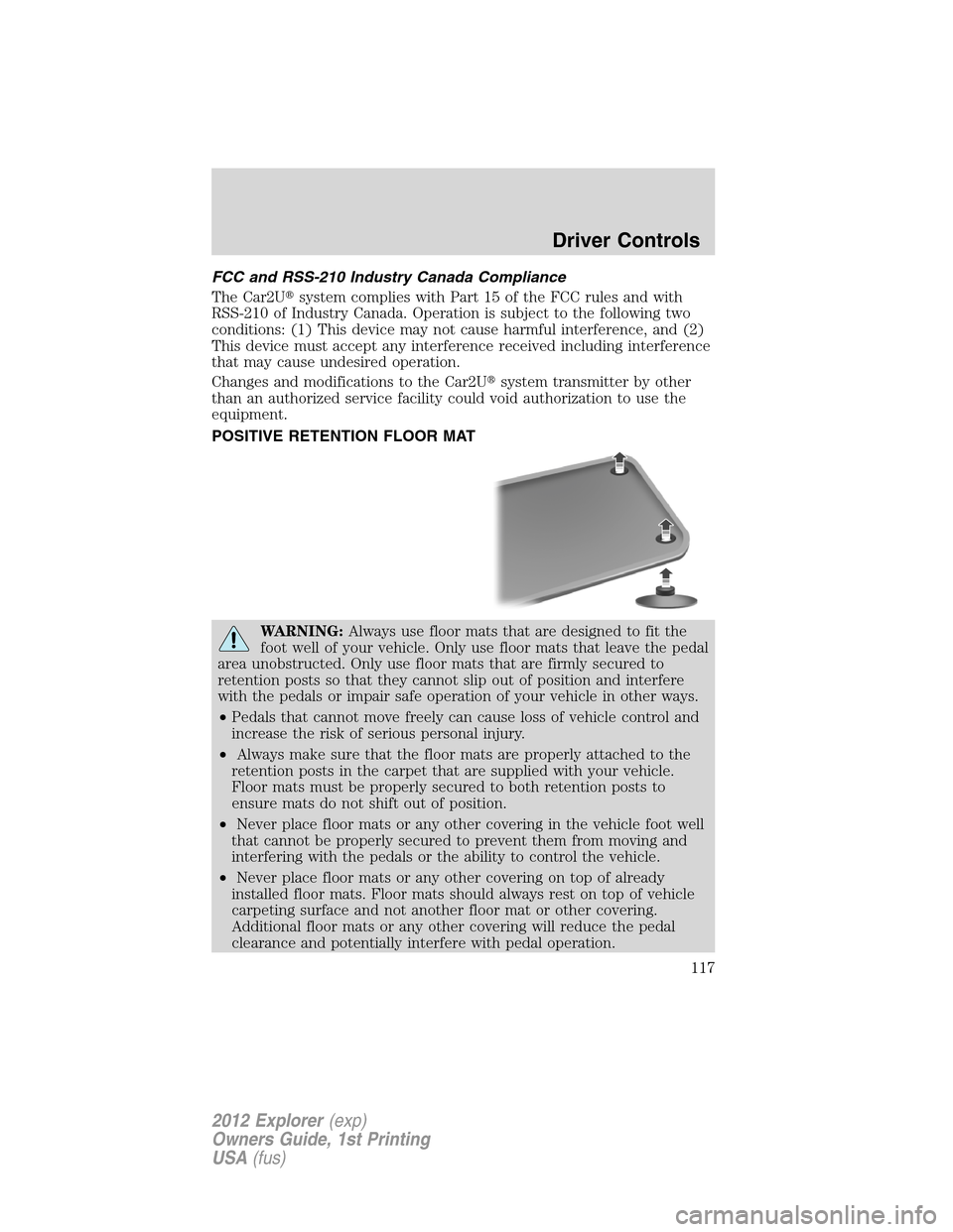 FORD EXPLORER 2012 5.G Owners Manual FCC and RSS-210 Industry Canada Compliance
The Car2Usystem complies with Part 15 of the FCC rules and with
RSS-210 of Industry Canada. Operation is subject to the following two
conditions: (1) This d