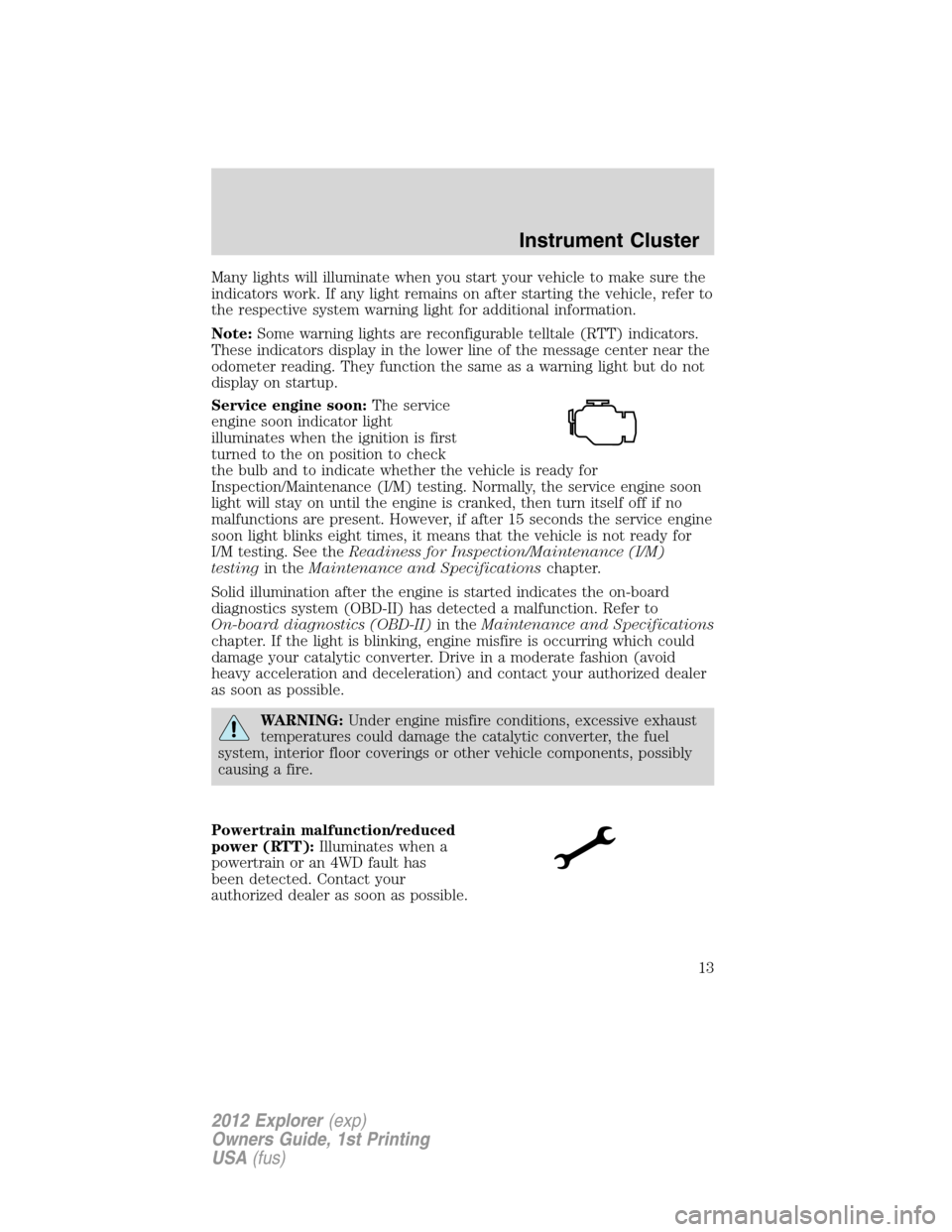 FORD EXPLORER 2012 5.G User Guide Many lights will illuminate when you start your vehicle to make sure the
indicators work. If any light remains on after starting the vehicle, refer to
the respective system warning light for additiona