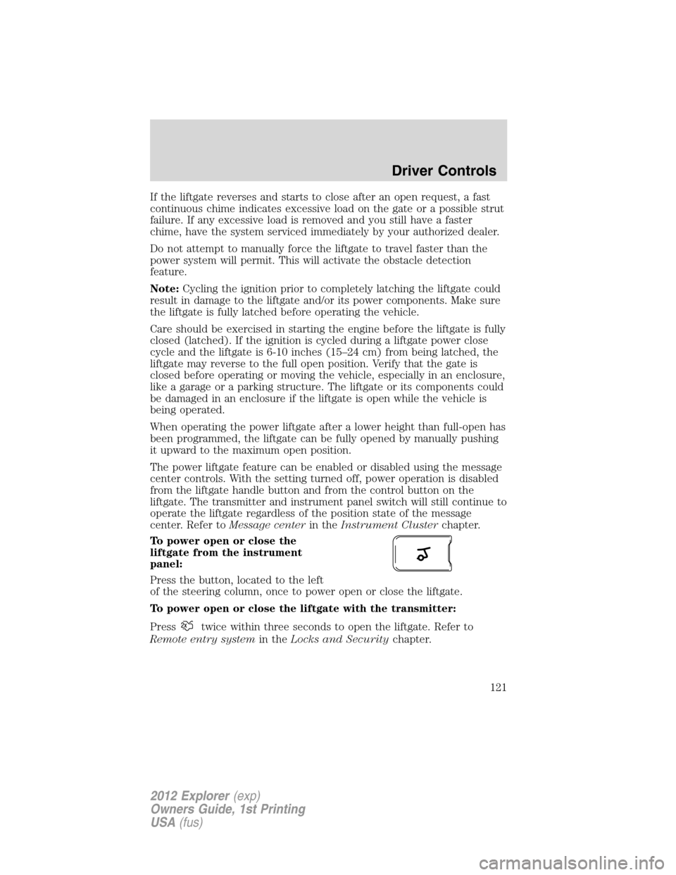 FORD EXPLORER 2012 5.G Owners Manual If the liftgate reverses and starts to close after an open request, a fast
continuous chime indicates excessive load on the gate or a possible strut
failure. If any excessive load is removed and you s