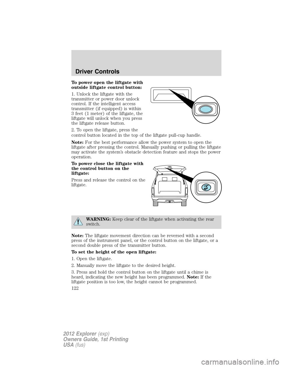FORD EXPLORER 2012 5.G Owners Manual To power open the liftgate with
outside liftgate control button:
1. Unlock the liftgate with the
transmitter or power door unlock
control. If the intelligent access
transmitter (if equipped) is within