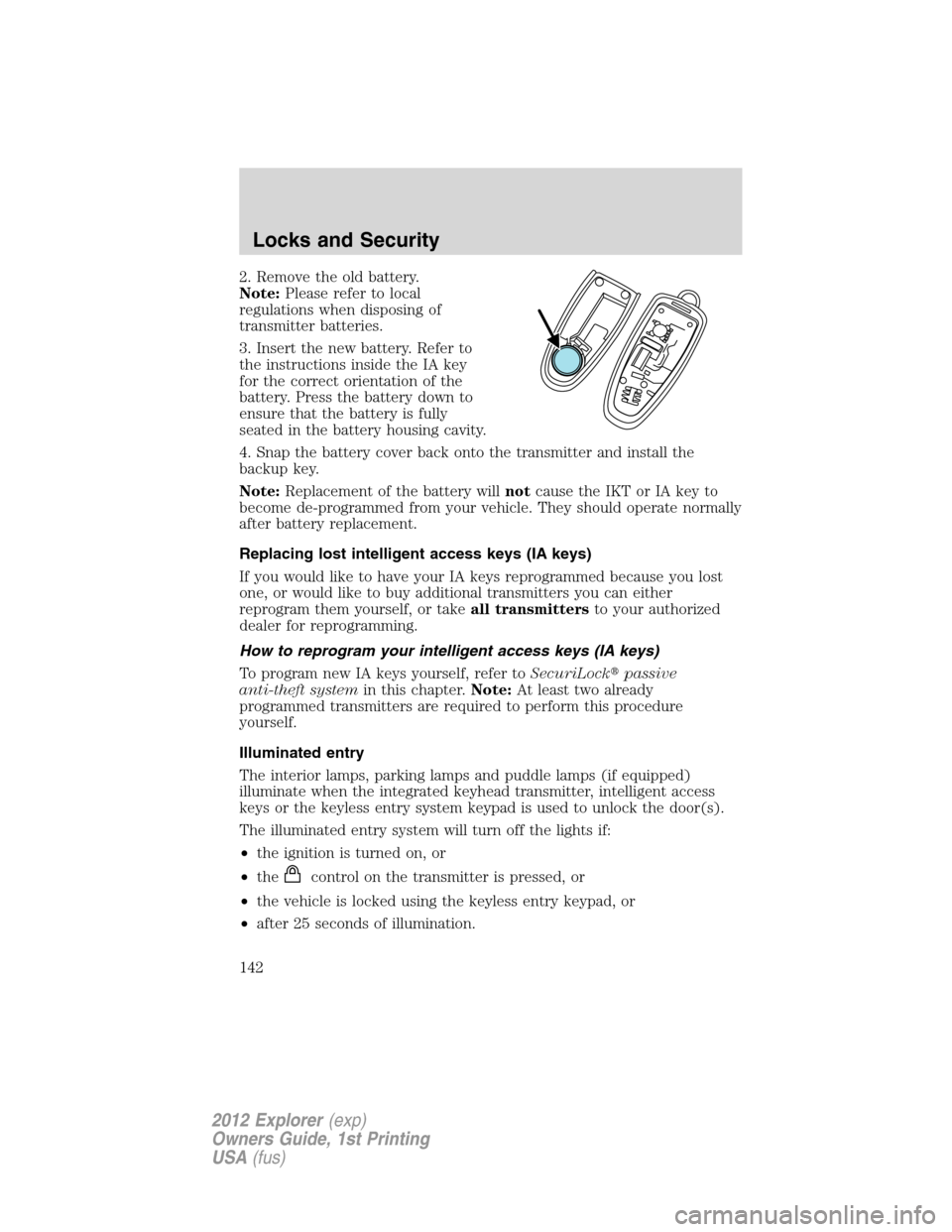 FORD EXPLORER 2012 5.G Owners Manual 2. Remove the old battery.
Note:Please refer to local
regulations when disposing of
transmitter batteries.
3. Insert the new battery. Refer to
the instructions inside the IA key
for the correct orient