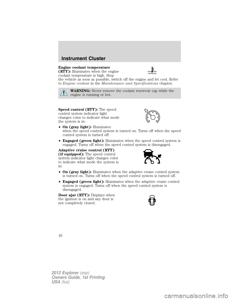 FORD EXPLORER 2012 5.G Owners Manual Engine coolant temperature
(RTT):Illuminates when the engine
coolant temperature is high. Stop
the vehicle as soon as possible, switch off the engine and let cool. Refer
toEngine coolantin theMaintena