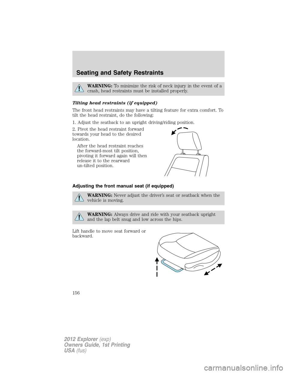 FORD EXPLORER 2012 5.G Owners Manual WARNING:To minimize the risk of neck injury in the event of a
crash, head restraints must be installed properly.
Tilting head restraints (if equipped)
The front head restraints may have a tilting feat