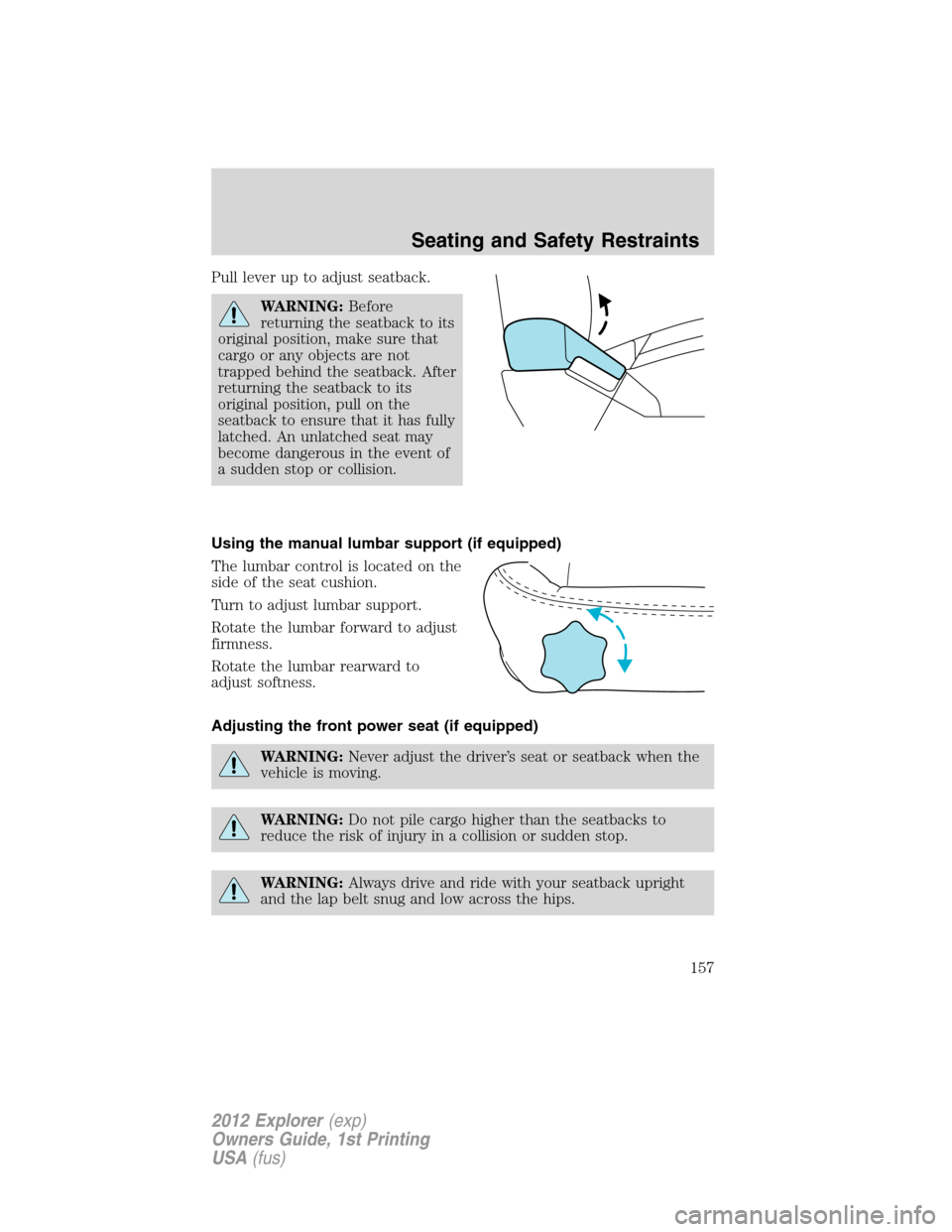 FORD EXPLORER 2012 5.G Owners Manual Pull lever up to adjust seatback.
WARNING:Before
returning the seatback to its
original position, make sure that
cargo or any objects are not
trapped behind the seatback. After
returning the seatback 