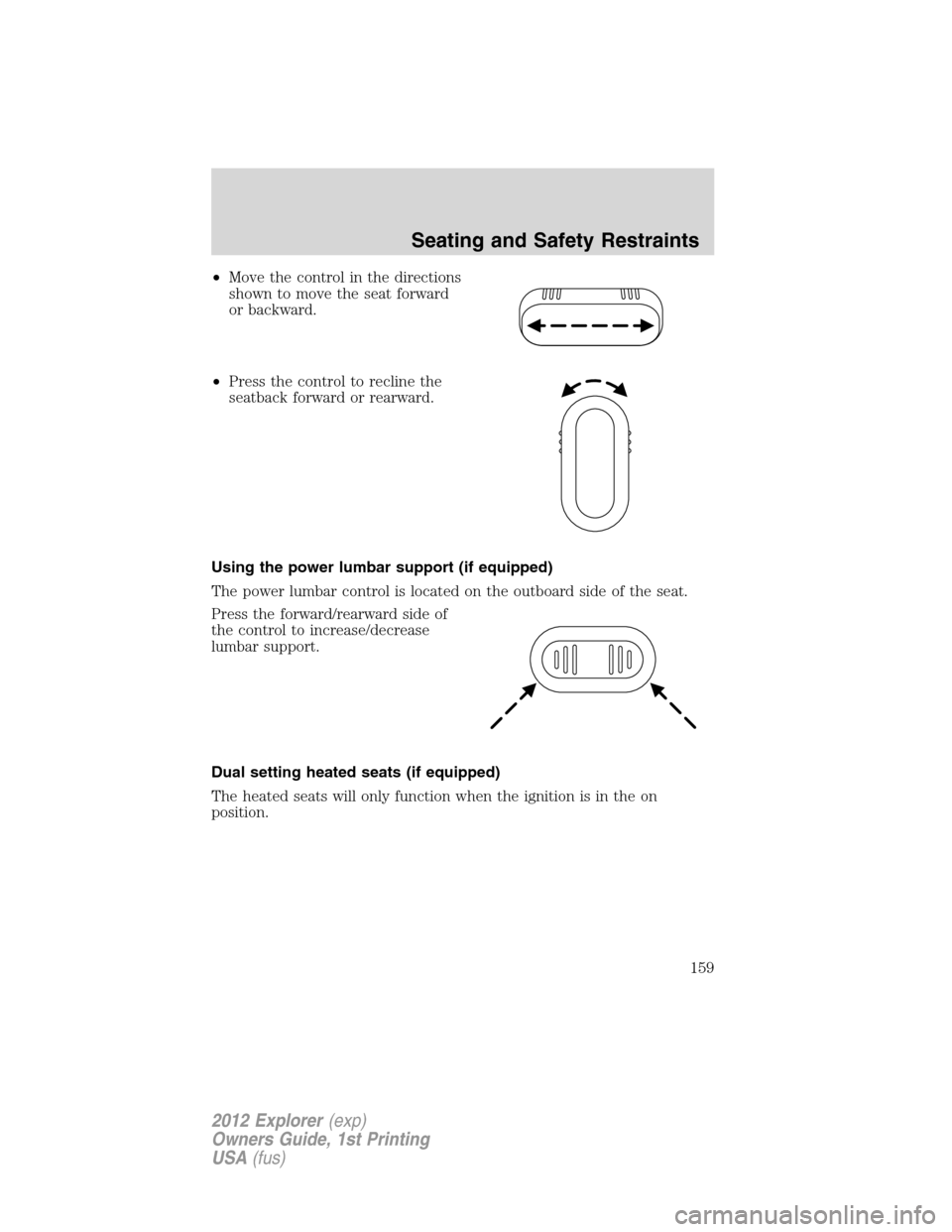 FORD EXPLORER 2012 5.G Owners Manual •Move the control in the directions
shown to move the seat forward
or backward.
•Press the control to recline the
seatback forward or rearward.
Using the power lumbar support (if equipped)
The pow