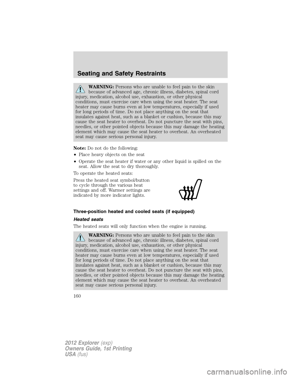 FORD EXPLORER 2012 5.G Owners Manual WARNING:Persons who are unable to feel pain to the skin
because of advanced age, chronic illness, diabetes, spinal cord
injury, medication, alcohol use, exhaustion, or other physical
conditions, must 