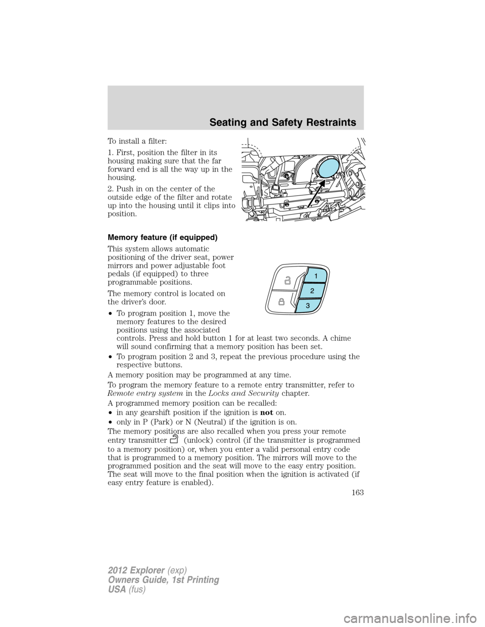 FORD EXPLORER 2012 5.G Owners Manual To install a filter:
1. First, position the filter in its
housing making sure that the far
forward end is all the way up in the
housing.
2. Push in on the center of the
outside edge of the filter and 