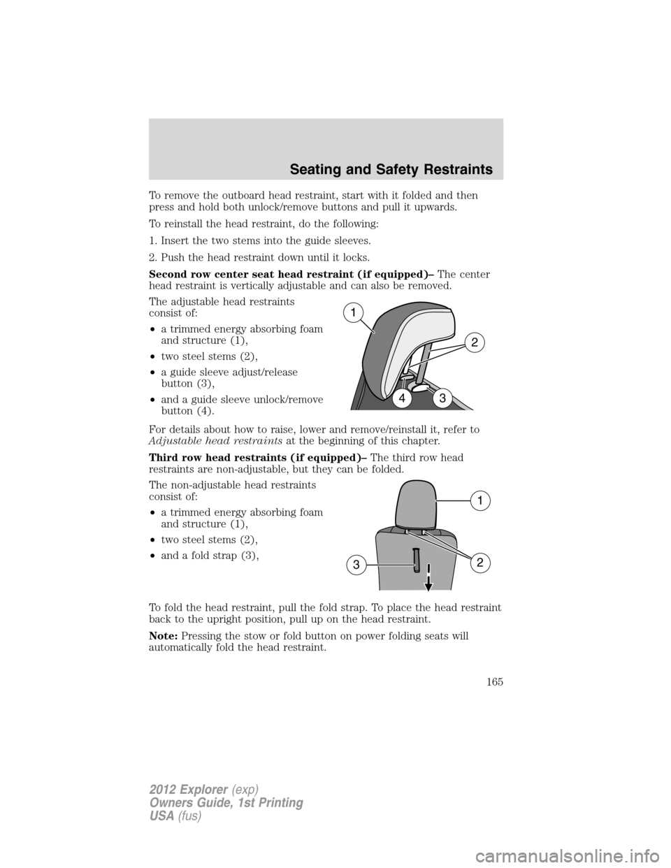 FORD EXPLORER 2012 5.G Owners Manual To remove the outboard head restraint, start with it folded and then
press and hold both unlock/remove buttons and pull it upwards.
To reinstall the head restraint, do the following:
1. Insert the two