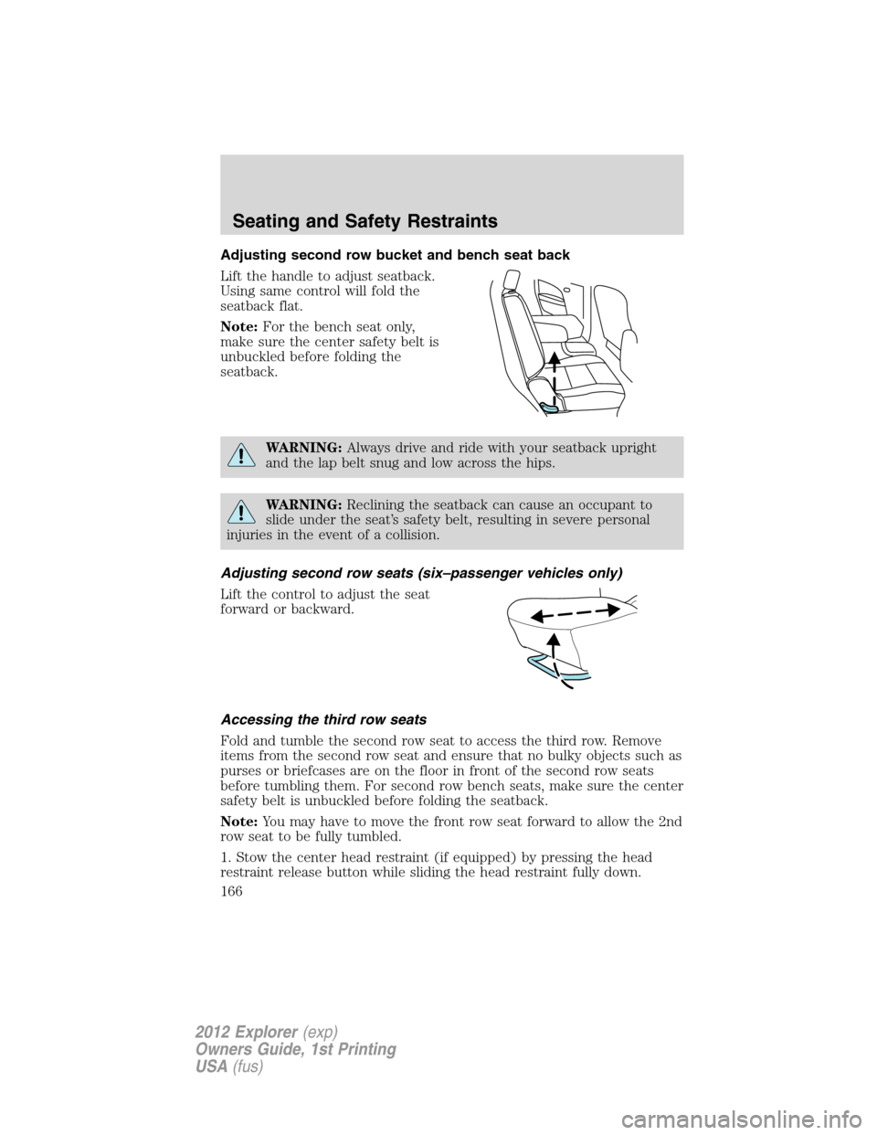 FORD EXPLORER 2012 5.G Owners Manual Adjusting second row bucket and bench seat back
Lift the handle to adjust seatback.
Using same control will fold the
seatback flat.
Note:For the bench seat only,
make sure the center safety belt is
un