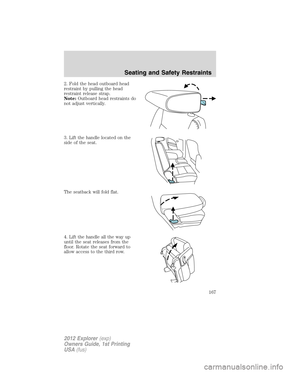 FORD EXPLORER 2012 5.G Owners Manual 2. Fold the head outboard head
restraint by pulling the head
restraint release strap.
Note:Outboard head restraints do
not adjust vertically.
3. Lift the handle located on the
side of the seat.
The se