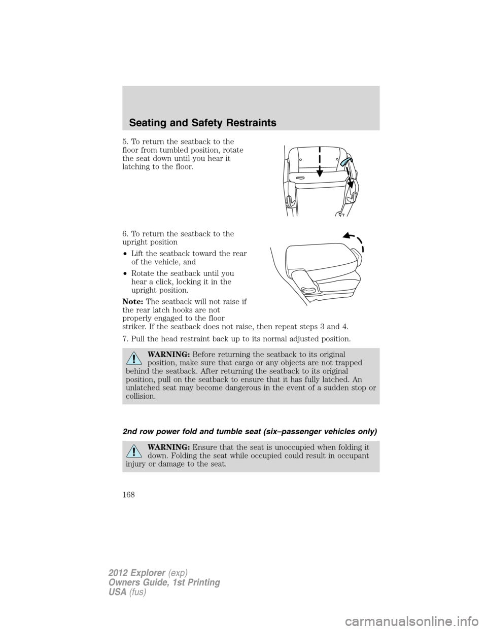 FORD EXPLORER 2012 5.G Owners Manual 5. To return the seatback to the
floor from tumbled position, rotate
the seat down until you hear it
latching to the floor.
6. To return the seatback to the
upright position
•Lift the seatback towar