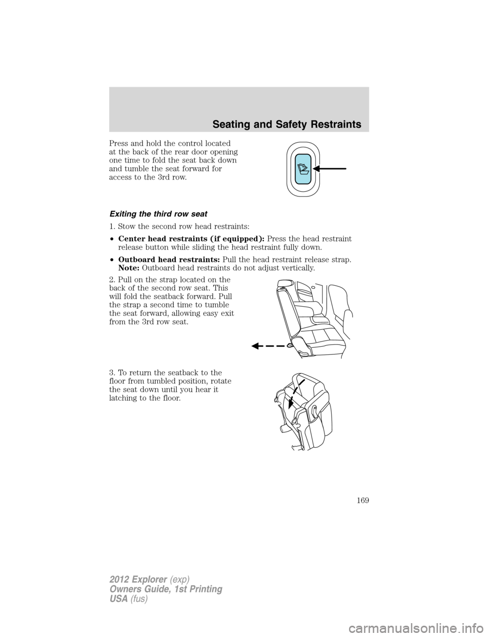 FORD EXPLORER 2012 5.G Owners Manual Press and hold the control located
at the back of the rear door opening
one time to fold the seat back down
and tumble the seat forward for
access to the 3rd row.
Exiting the third row seat
1. Stow th