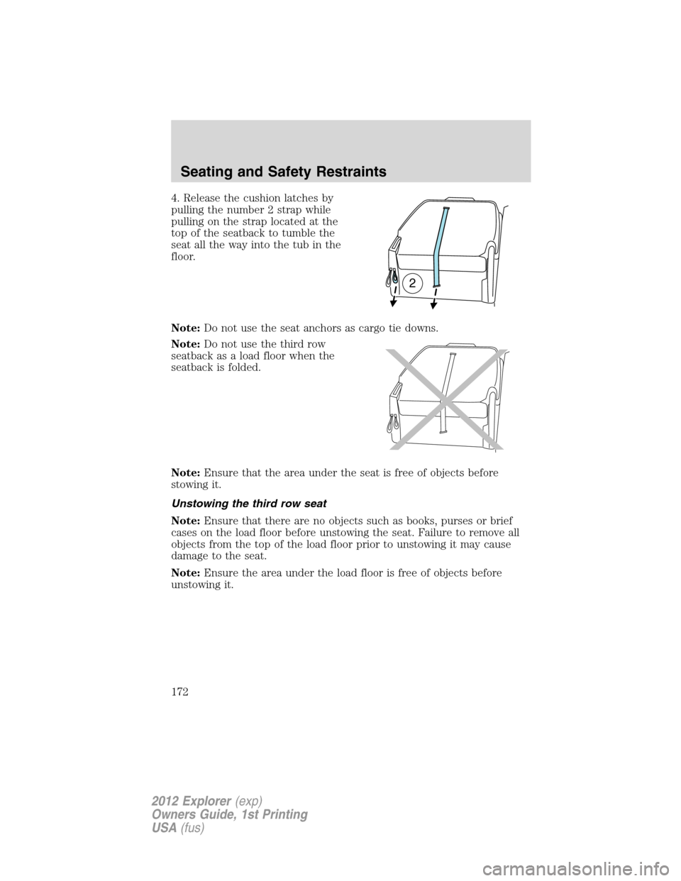 FORD EXPLORER 2012 5.G Owners Manual 4. Release the cushion latches by
pulling the number 2 strap while
pulling on the strap located at the
top of the seatback to tumble the
seat all the way into the tub in the
floor.
Note:Do not use the