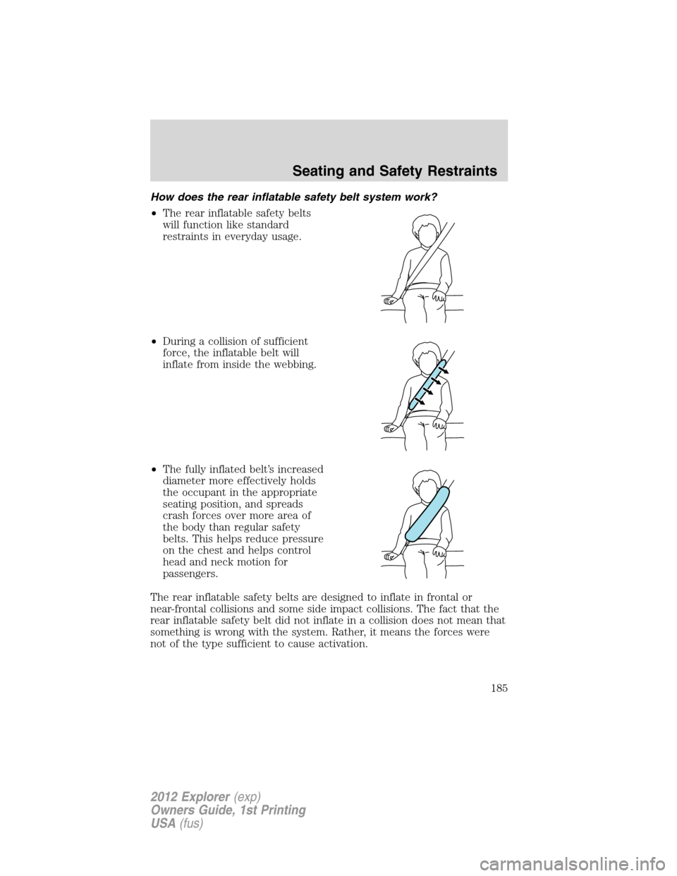 FORD EXPLORER 2012 5.G Owners Manual How does the rear inflatable safety belt system work?
•The rear inflatable safety belts
will function like standard
restraints in everyday usage.
•During a collision of sufficient
force, the infla