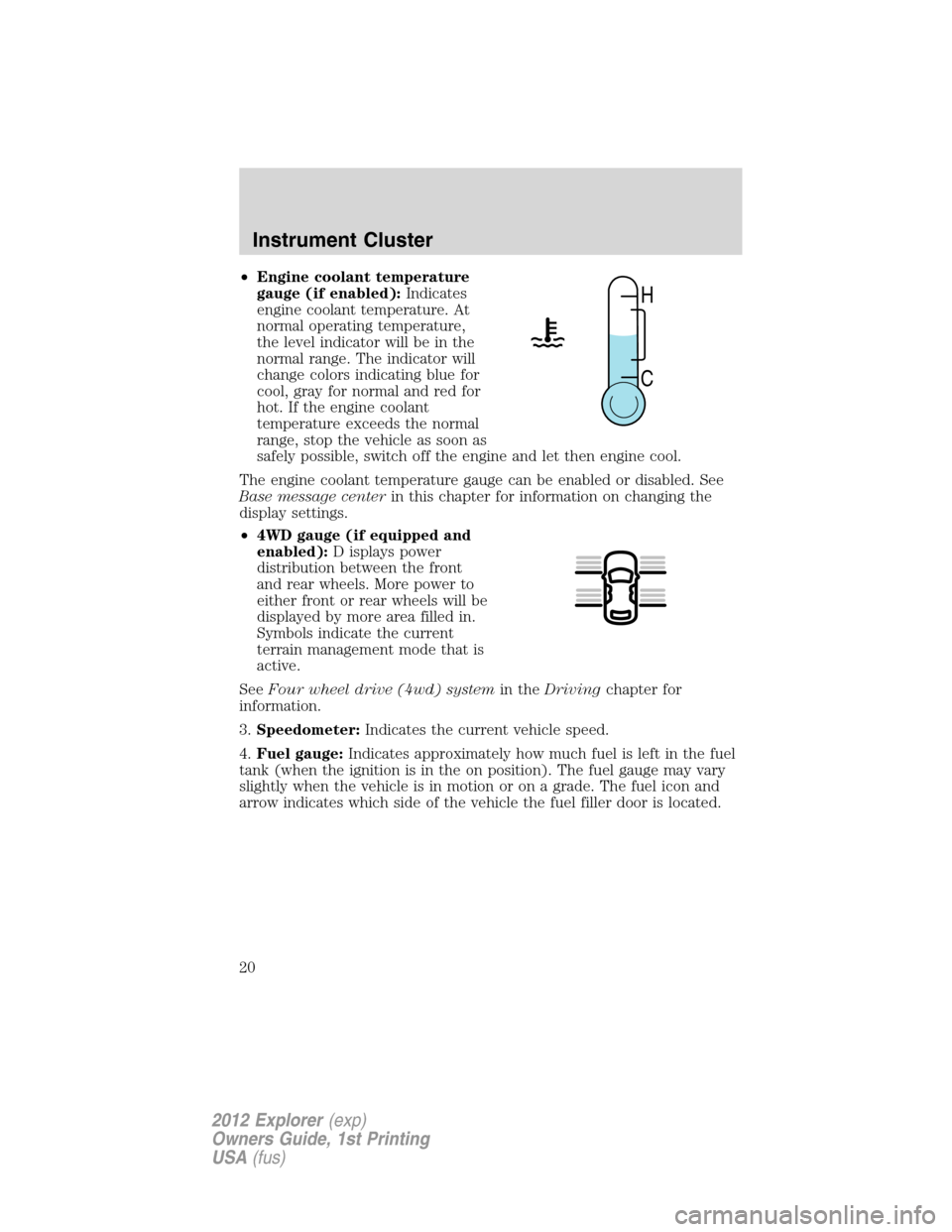 FORD EXPLORER 2012 5.G User Guide •Engine coolant temperature
gauge (if enabled):Indicates
engine coolant temperature. At
normal operating temperature,
the level indicator will be in the
normal range. The indicator will
change color