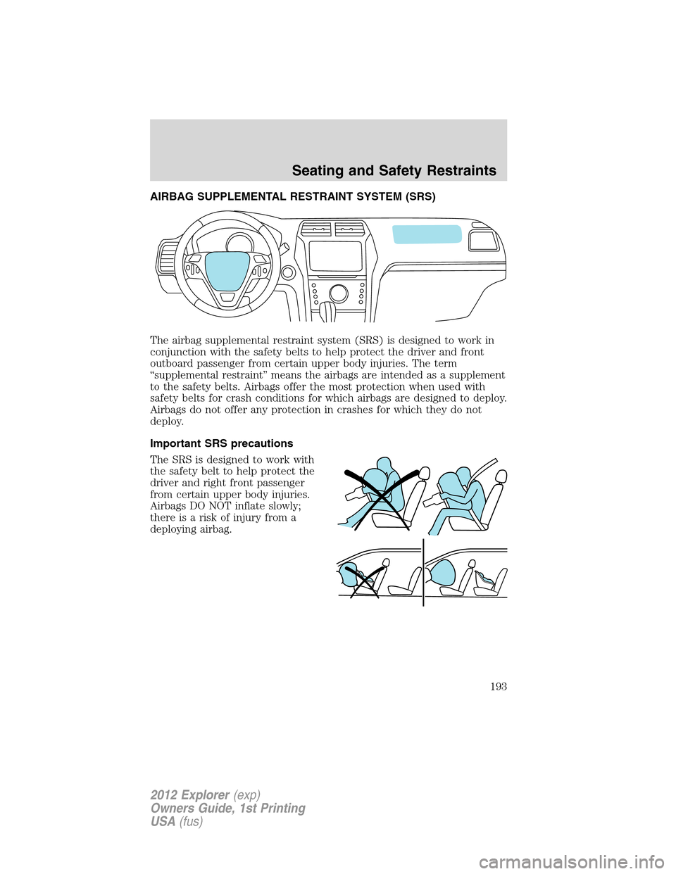 FORD EXPLORER 2012 5.G Owners Manual AIRBAG SUPPLEMENTAL RESTRAINT SYSTEM (SRS)
The airbag supplemental restraint system (SRS) is designed to work in
conjunction with the safety belts to help protect the driver and front
outboard passeng