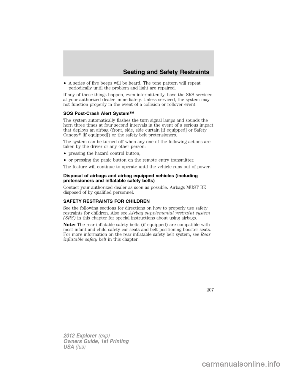 FORD EXPLORER 2012 5.G Owners Manual •A series of five beeps will be heard. The tone pattern will repeat
periodically until the problem and light are repaired.
If any of these things happen, even intermittently, have the SRS serviced
a