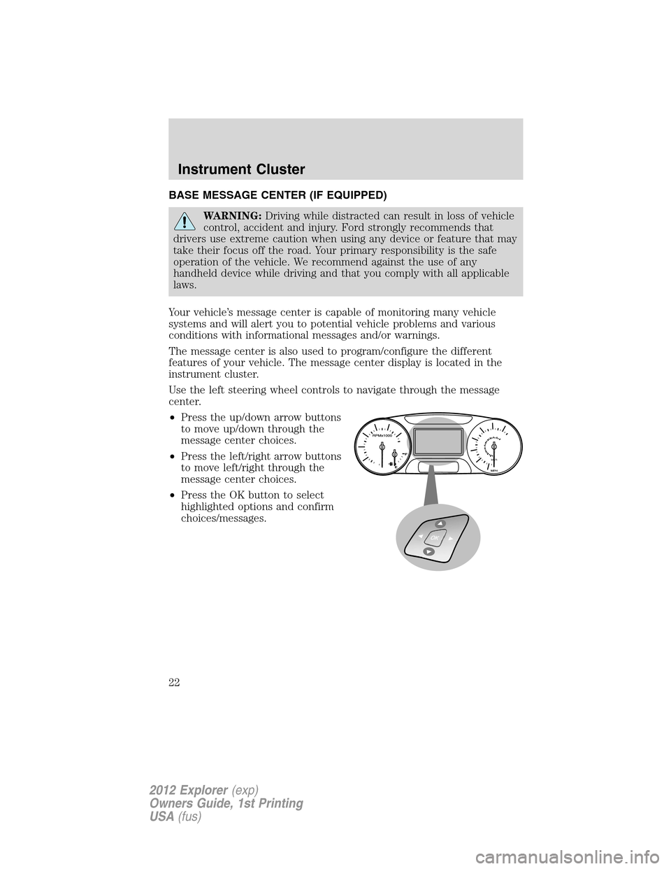 FORD EXPLORER 2012 5.G Owners Manual BASE MESSAGE CENTER (IF EQUIPPED)
WARNING:Driving while distracted can result in loss of vehicle
control, accident and injury. Ford strongly recommends that
drivers use extreme caution when using any FORD EXPLORER 2012 5.G Owners Manual BASE MESSAGE CENTER (IF EQUIPPED)
WARNING:Driving while distracted can result in loss of vehicle
control, accident and injury. Ford strongly recommends that
drivers use extreme caution when using any