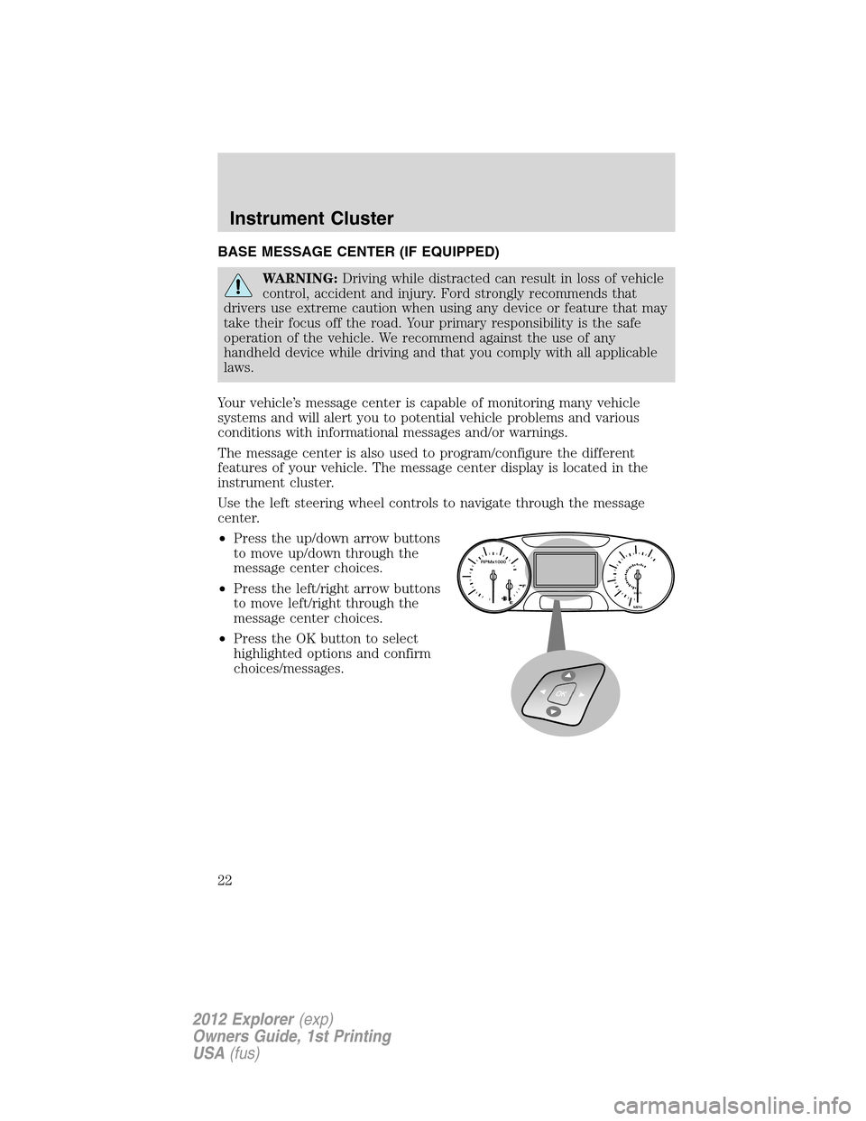 FORD EXPLORER 2012 5.G Owners Manual BASE MESSAGE CENTER (IF EQUIPPED)
WARNING:Driving while distracted can result in loss of vehicle
control, accident and injury. Ford strongly recommends that
drivers use extreme caution when using any 