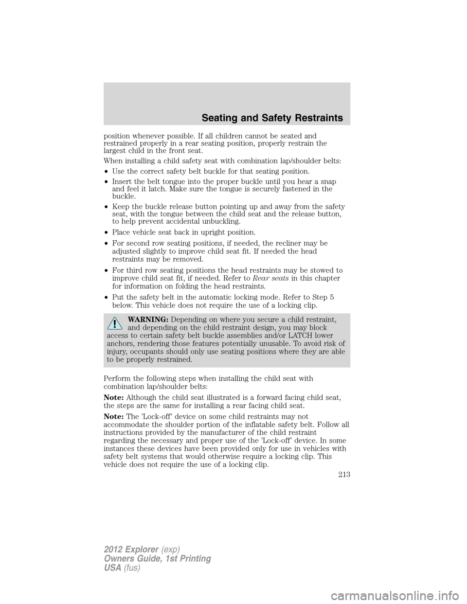 FORD EXPLORER 2012 5.G Owners Manual position whenever possible. If all children cannot be seated and
restrained properly in a rear seating position, properly restrain the
largest child in the front seat.
When installing a child safety s