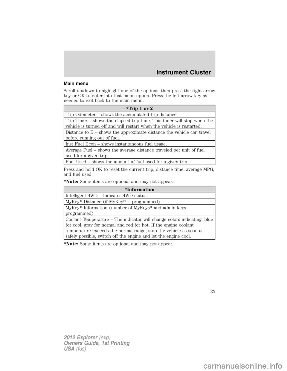 FORD EXPLORER 2012 5.G Owners Manual Main menu
Scroll up/down to highlight one of the options, then press the right arrow
key or OK to enter into that menu option. Press the left arrow key as
needed to exit back to the main menu.
*Trip1o