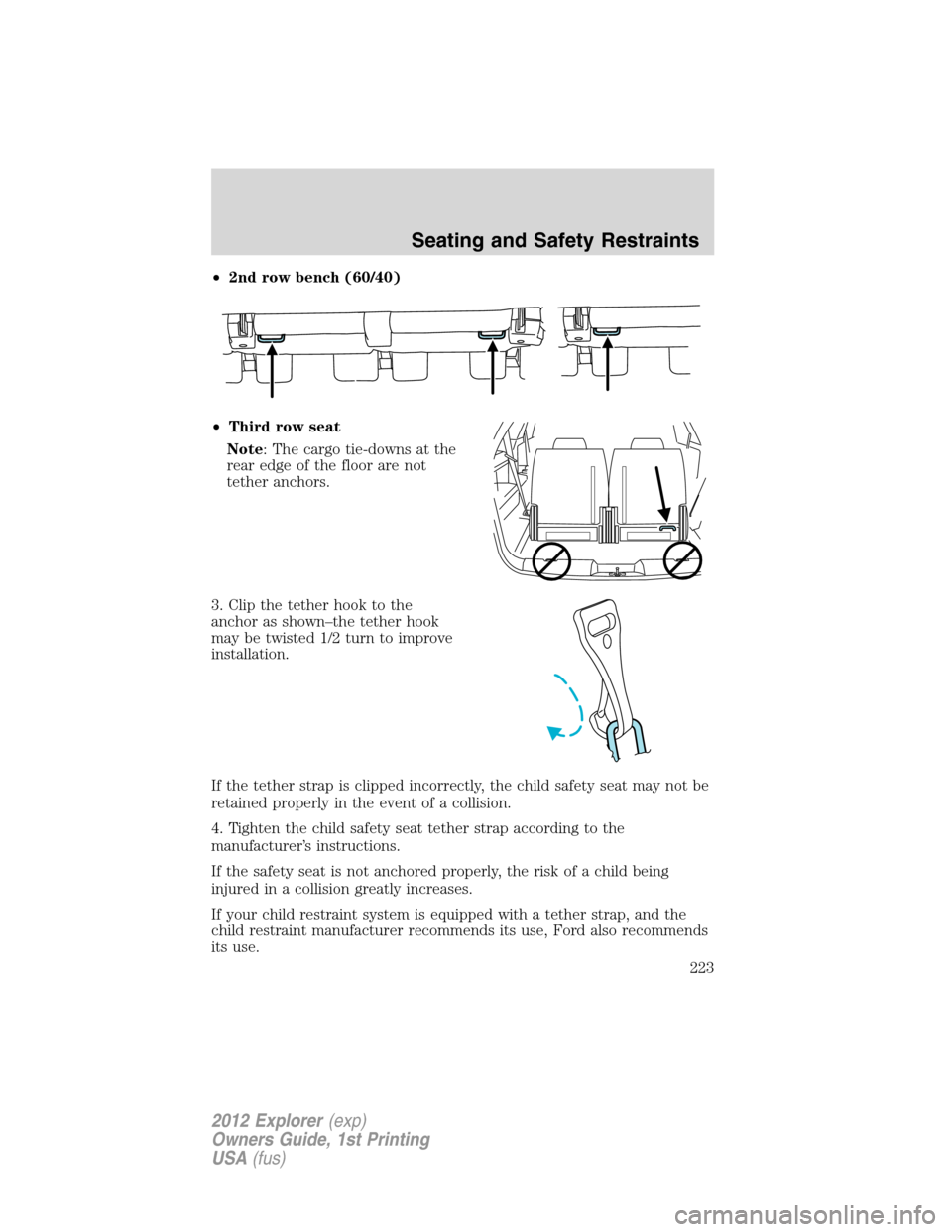 FORD EXPLORER 2012 5.G Owners Manual •2nd row bench (60/40)
•Third row seat
Note: The cargo tie-downs at the
rear edge of the floor are not
tether anchors.
3. Clip the tether hook to the
anchor as shown–the tether hook
may be twist FORD EXPLORER 2012 5.G Owners Manual •2nd row bench (60/40)
•Third row seat
Note: The cargo tie-downs at the
rear edge of the floor are not
tether anchors.
3. Clip the tether hook to the
anchor as shown–the tether hook
may be twist