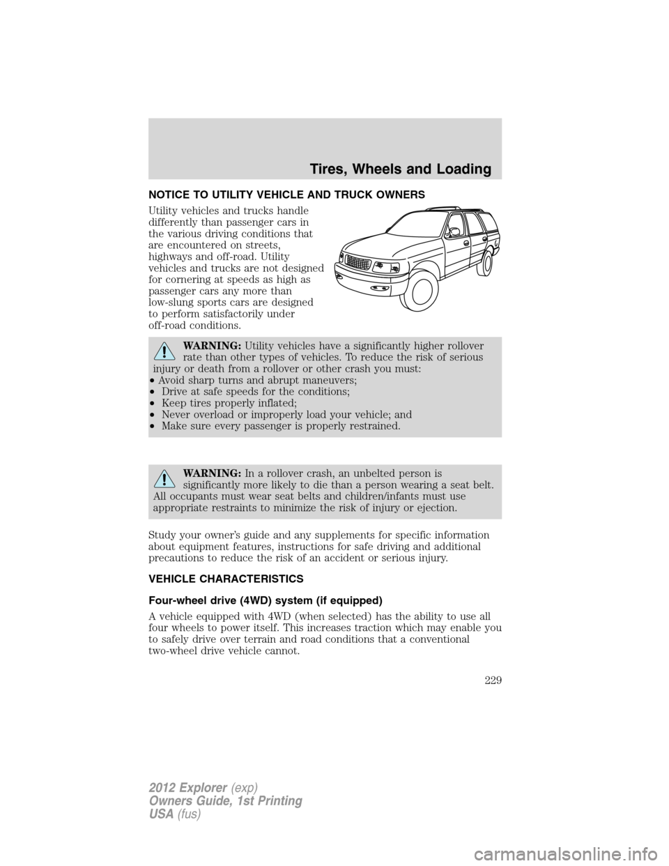 FORD EXPLORER 2012 5.G Owners Manual NOTICE TO UTILITY VEHICLE AND TRUCK OWNERS
Utility vehicles and trucks handle
differently than passenger cars in
the various driving conditions that
are encountered on streets,
highways and off-road. FORD EXPLORER 2012 5.G Owners Manual NOTICE TO UTILITY VEHICLE AND TRUCK OWNERS
Utility vehicles and trucks handle
differently than passenger cars in
the various driving conditions that
are encountered on streets,
highways and off-road.