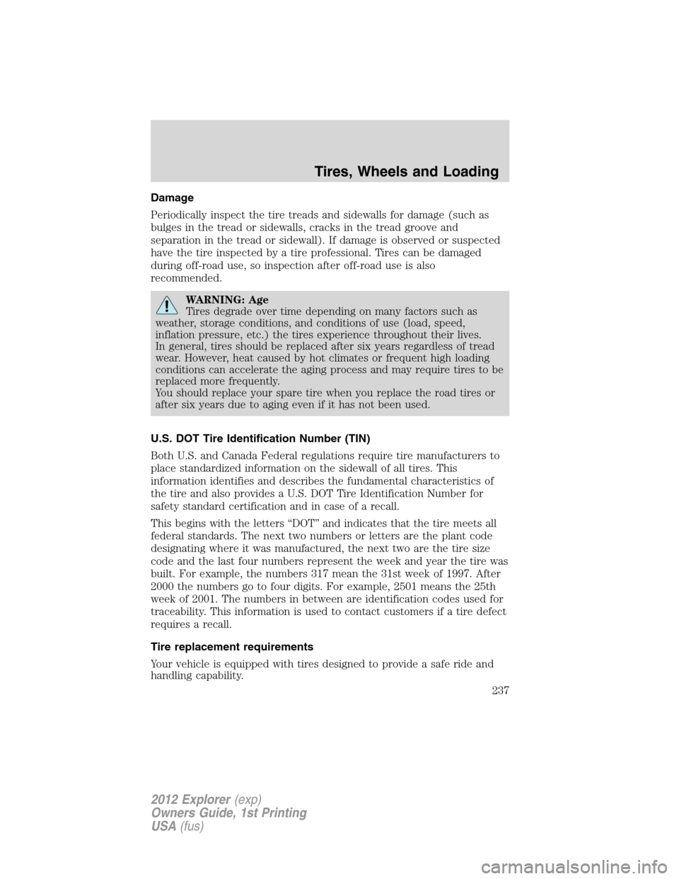 FORD EXPLORER 2012 5.G Owners Manual Damage
Periodically inspect the tire treads and sidewalls for damage (such as
bulges in the tread or sidewalls, cracks in the tread groove and
separation in the tread or sidewall). If damage is observ