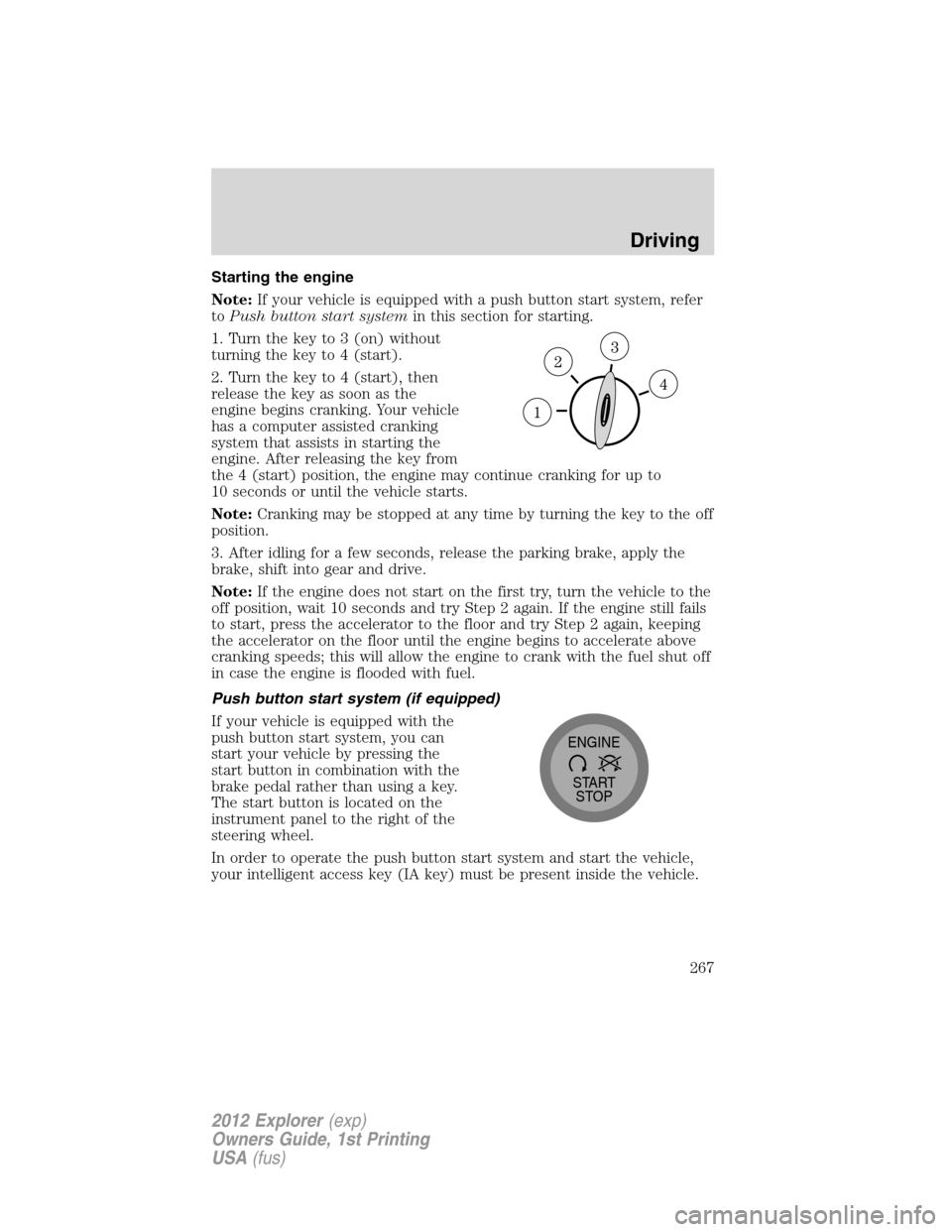 FORD EXPLORER 2012 5.G Owners Manual Starting the engine
Note:If your vehicle is equipped with a push button start system, refer
toPush button start systemin this section for starting.
1. Turn the key to 3 (on) without
turning the key to FORD EXPLORER 2012 5.G Owners Manual Starting the engine
Note:If your vehicle is equipped with a push button start system, refer
toPush button start systemin this section for starting.
1. Turn the key to 3 (on) without
turning the key to