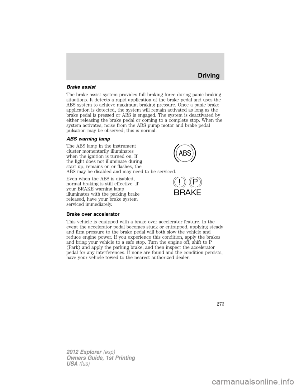 FORD EXPLORER 2012 5.G Owners Manual Brake assist
The brake assist system provides full braking force during panic braking
situations. It detects a rapid application of the brake pedal and uses the
ABS system to achieve maximum braking p