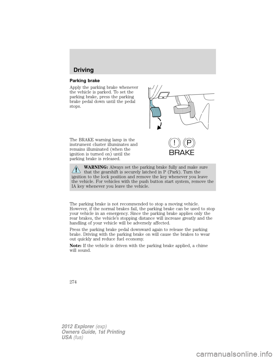 FORD EXPLORER 2012 5.G Owners Manual Parking brake
Apply the parking brake whenever
the vehicle is parked. To set the
parking brake, press the parking
brake pedal down until the pedal
stops.
The BRAKE warning lamp in the
instrument clust