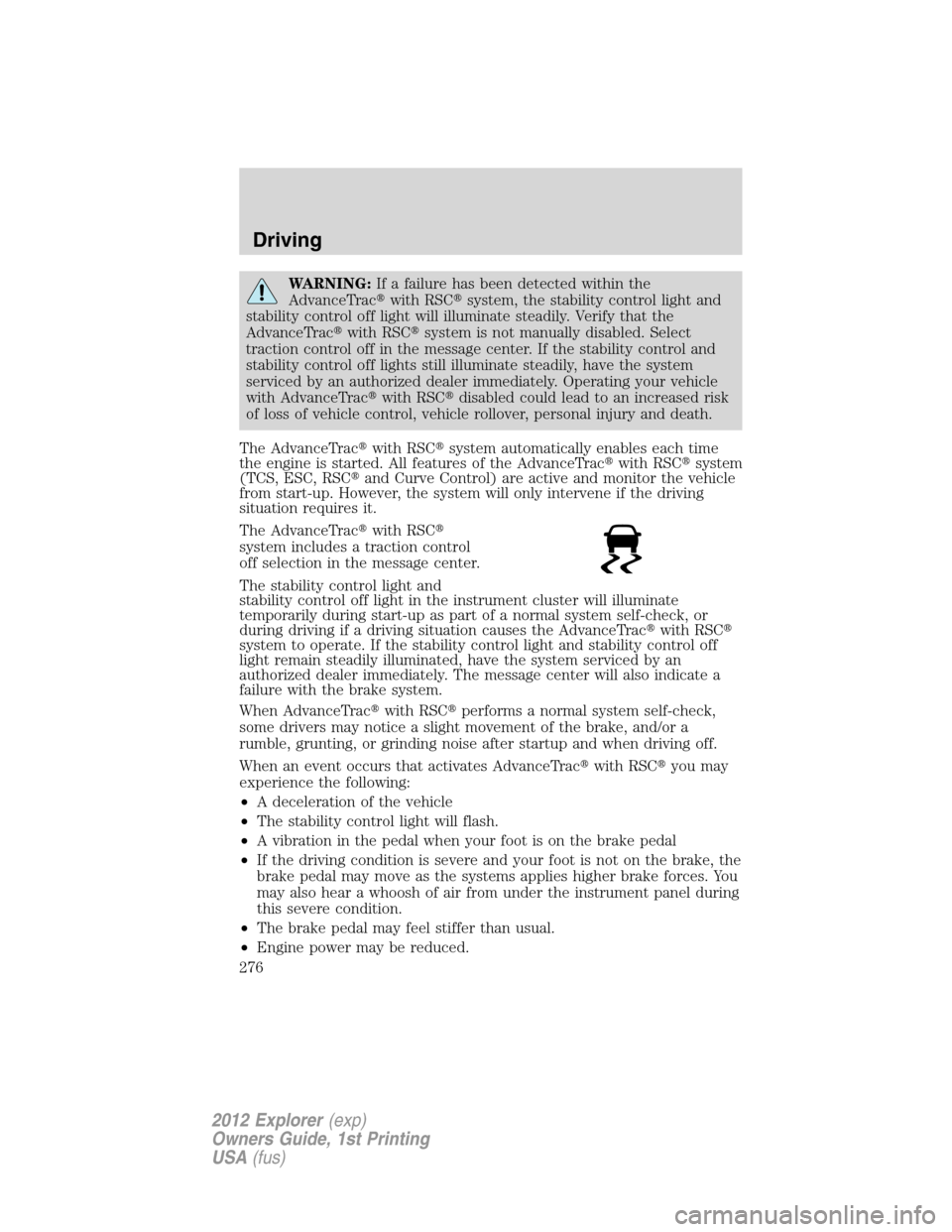 FORD EXPLORER 2012 5.G Owners Manual WARNING:If a failure has been detected within the
AdvanceTracwith RSCsystem, the stability control light and
stability control off light will illuminate steadily. Verify that the
AdvanceTracwith RS