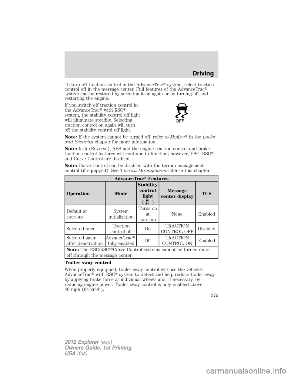 FORD EXPLORER 2012 5.G Owners Manual To turn off traction control in the AdvanceTracsystem, select traction
control off in the message center. Full features of the AdvanceTrac
system can be restored by selecting it on again or by turni