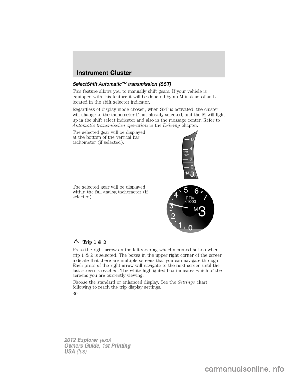 FORD EXPLORER 2012 5.G Owners Manual SelectShift Automatic™ transmission (SST)
This feature allows you to manually shift gears. If your vehicle is
equipped with this feature it will be denoted by an M instead of an L
located in the shi