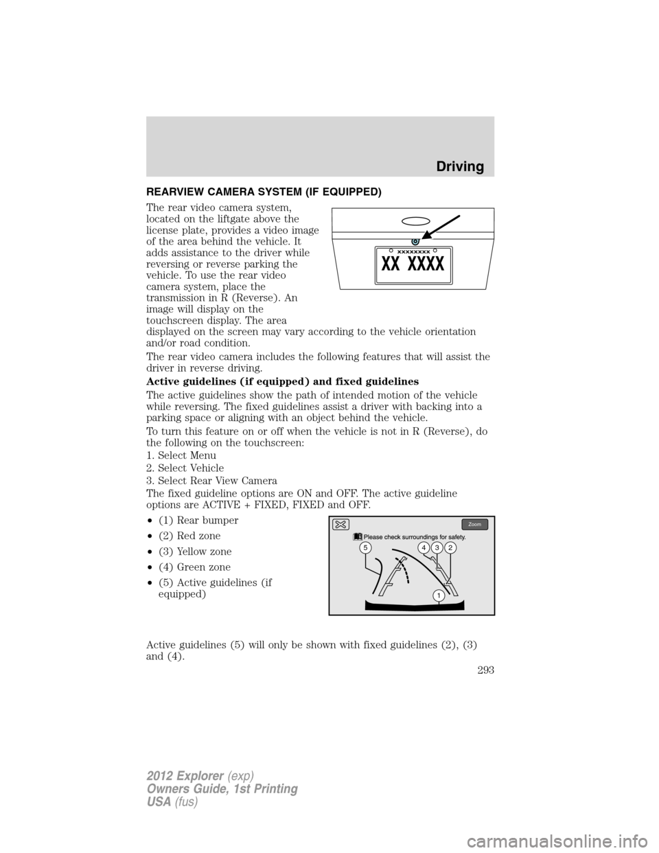 FORD EXPLORER 2012 5.G Owners Manual REARVIEW CAMERA SYSTEM (IF EQUIPPED)
The rear video camera system,
located on the liftgate above the
license plate, provides a video image
of the area behind the vehicle. It
adds assistance to the dri