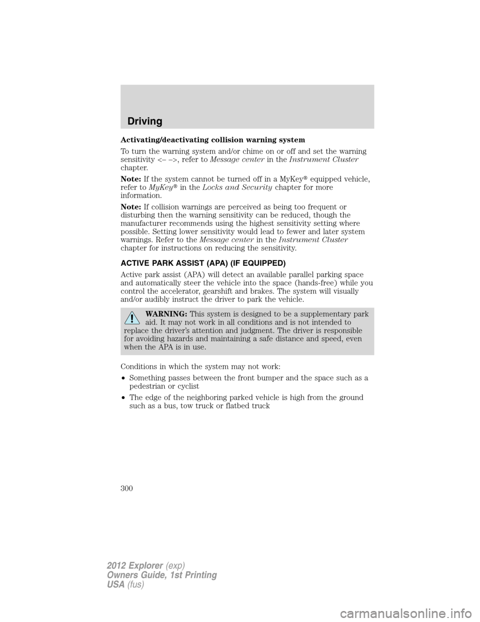 FORD EXPLORER 2012 5.G Owners Manual Activating/deactivating collision warning system
To turn the warning system and/or chime on or off and set the warning
sensitivity <– –>, refer toMessage centerin theInstrument Cluster
chapter.
No