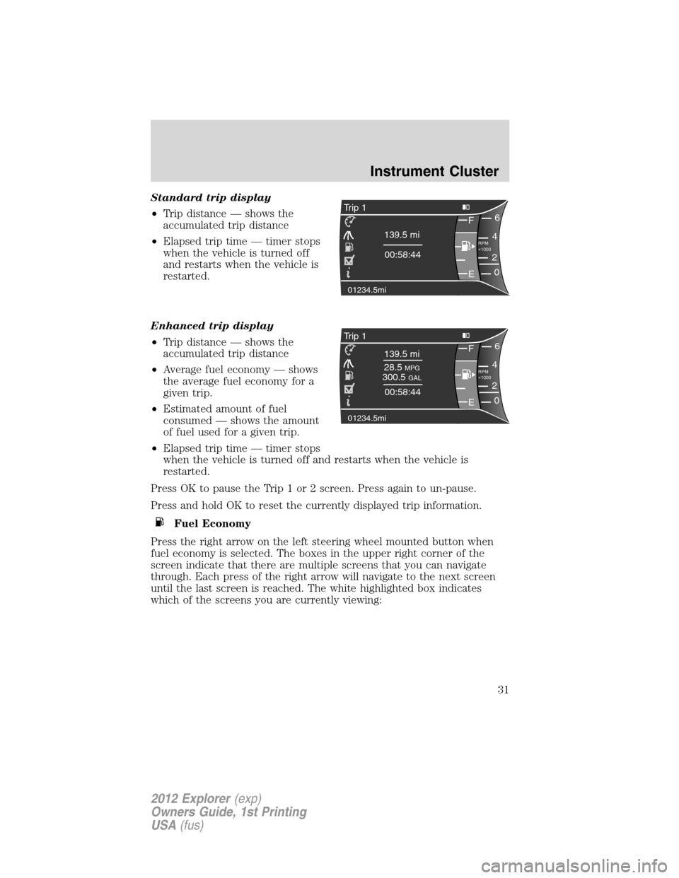 FORD EXPLORER 2012 5.G Owners Manual Standard trip display
•Trip distance — shows the
accumulated trip distance
•Elapsed trip time — timer stops
when the vehicle is turned off
and restarts when the vehicle is
restarted.
Enhanced 